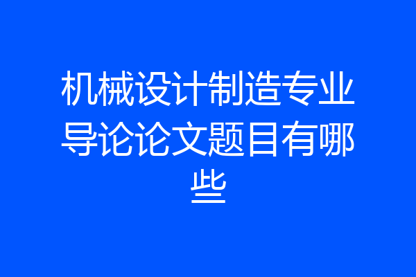 机械设计制造专业导论论文题目有哪些