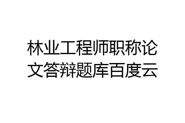 林业工程师职称论文答辩题库百度云