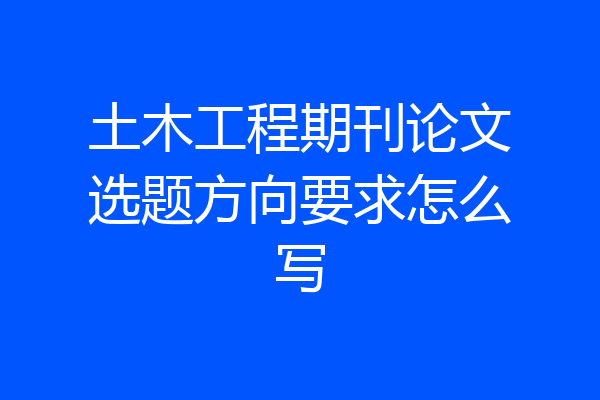 土木工程期刊论文选题方向要求怎么写