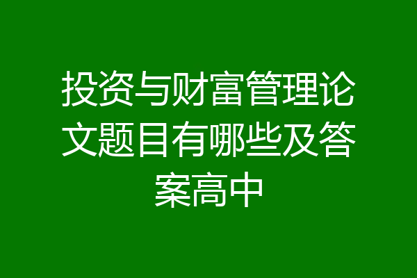 投资与财富管理论文题目有哪些及答案高中