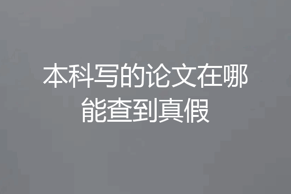 本科写的论文在哪能查到真假