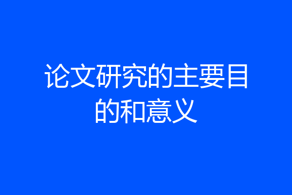 论文研究的主要目的和意义