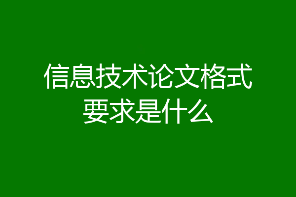 信息技术论文格式要求是什么