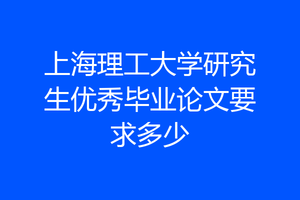 上海理工大学研究生优秀毕业论文要求多少