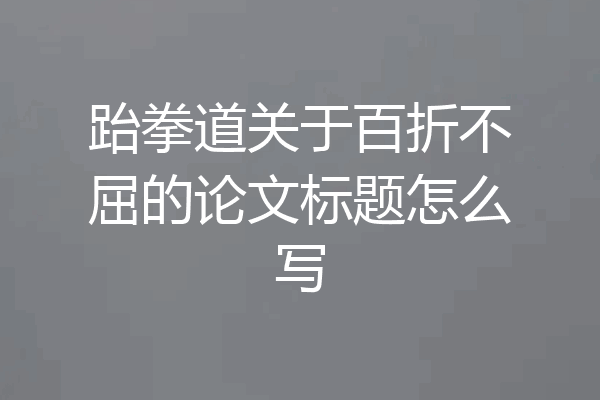 跆拳道关于百折不屈的论文标题怎么写