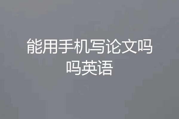 能用手机写论文吗吗英语