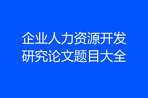 企业人力资源开发研究论文题目大全