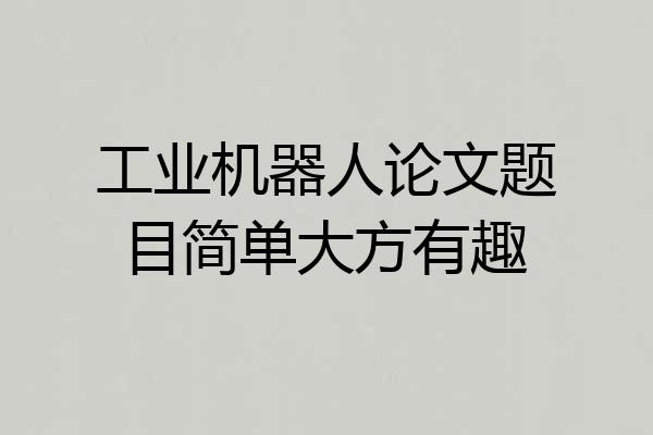 工业机器人论文题目简单大方有趣