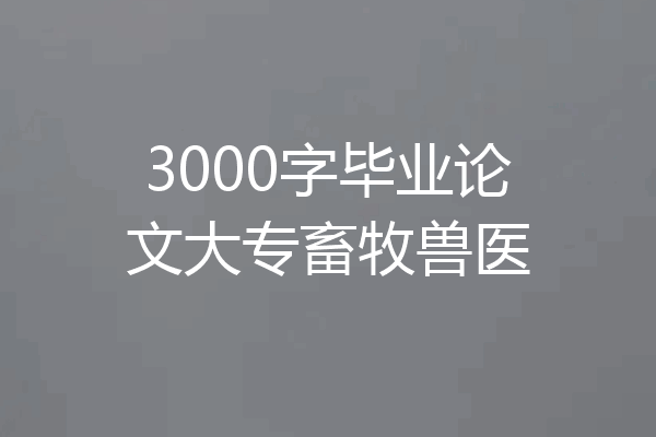 3000字毕业论文大专畜牧兽医