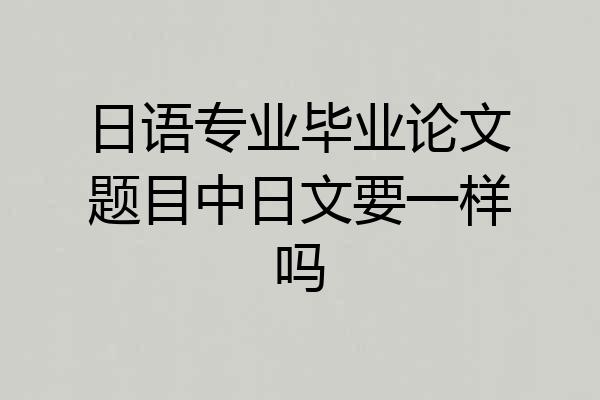 日语专业毕业论文题目中日文要一样吗