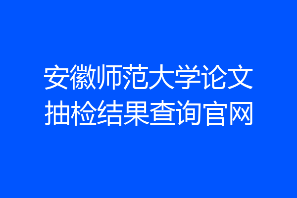 安徽师范大学论文抽检结果查询官网
