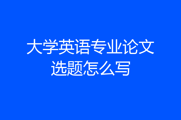 大学英语专业论文选题怎么写