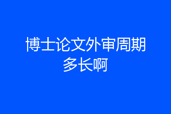 博士论文外审周期多长啊