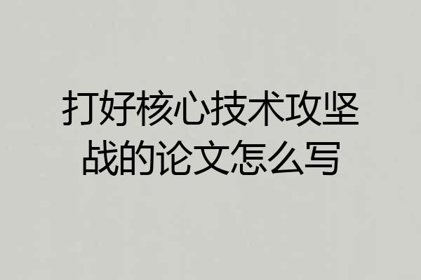 打好核心技术攻坚战的论文怎么写