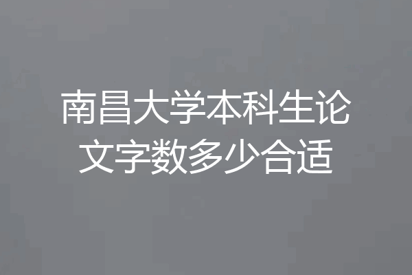 南昌大学本科生论文字数多少合适