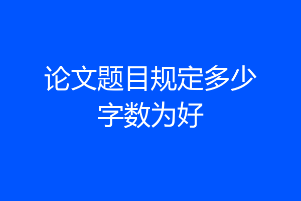 论文题目规定多少字数为好