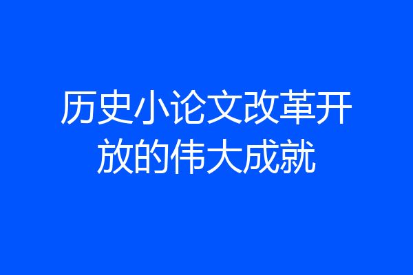 历史小论文改革开放的伟大成就