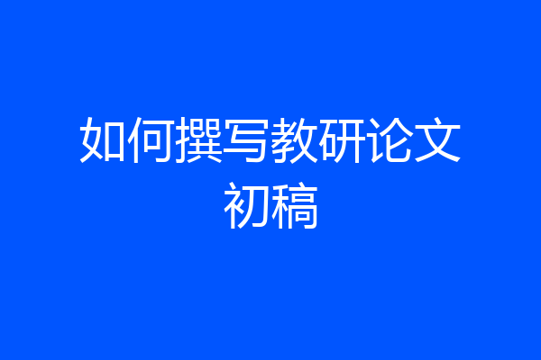 如何撰写教研论文初稿
