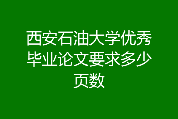 西安石油大学优秀毕业论文要求多少页数