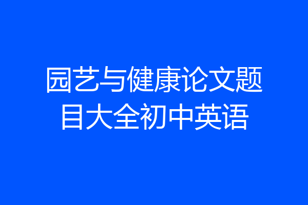 园艺与健康论文题目大全初中英语