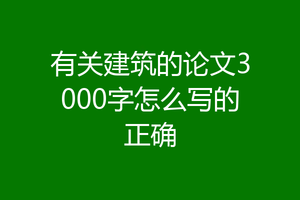 有关建筑的论文3000字怎么写的正确