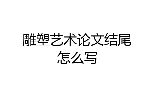 雕塑艺术论文结尾怎么写