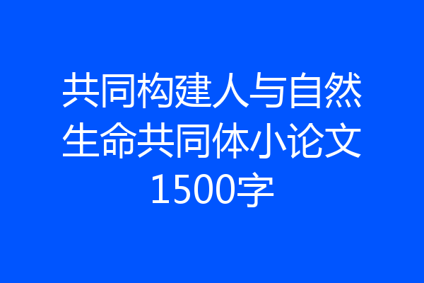 共同构建人与自然生命共同体小论文1500字