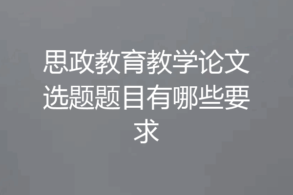 思政教育教学论文选题题目有哪些要求