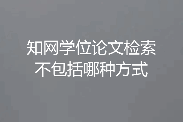 知网学位论文检索不包括哪种方式