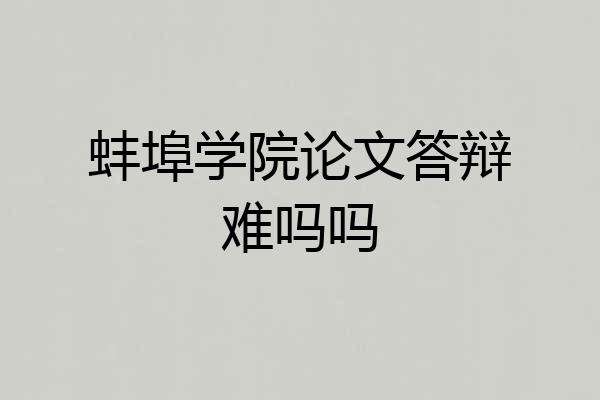 蚌埠学院论文答辩难吗吗
