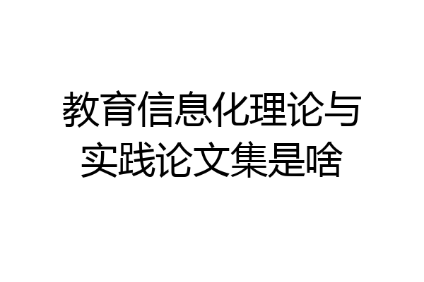 教育信息化理论与实践论文集是啥