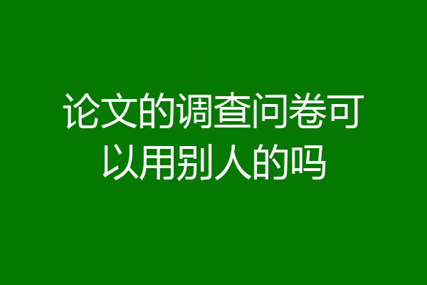 论文的调查问卷可以用别人的吗