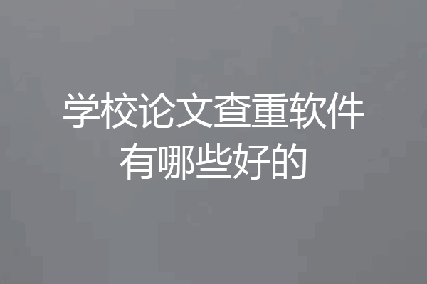 学校论文查重软件有哪些好的