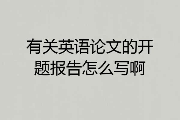 有关英语论文的开题报告怎么写啊