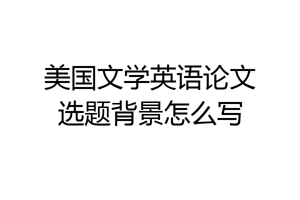 美国文学英语论文选题背景怎么写