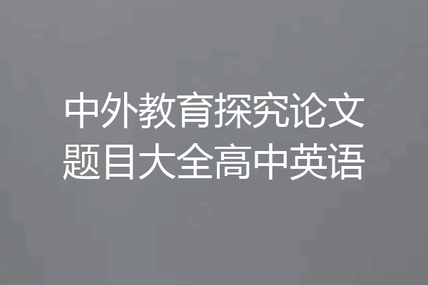 中外教育探究论文题目大全高中英语