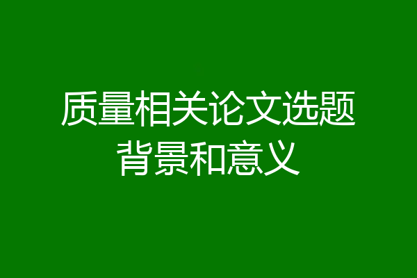 质量相关论文选题背景和意义