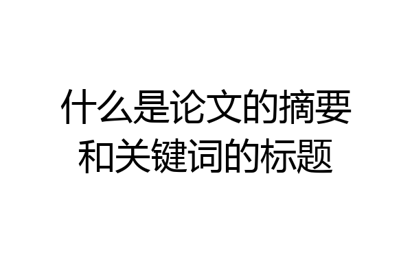 什么是论文的摘要和关键词的标题