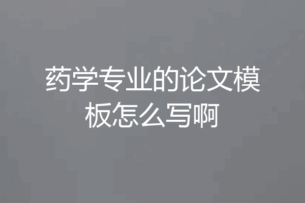 药学专业的论文模板怎么写啊