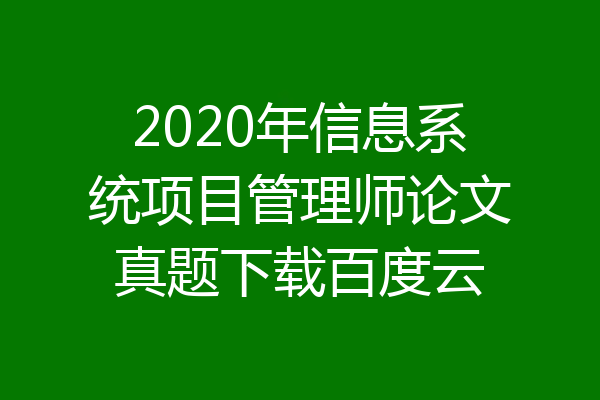 2020年信息系统项目管理师论文真题下载百度云