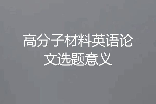 高分子材料英语论文选题意义