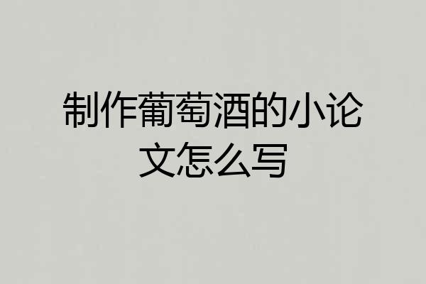 制作葡萄酒的小论文怎么写