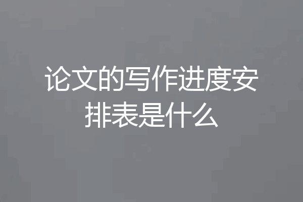 论文的写作进度安排表是什么
