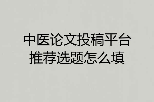 中医论文投稿平台推荐选题怎么填
