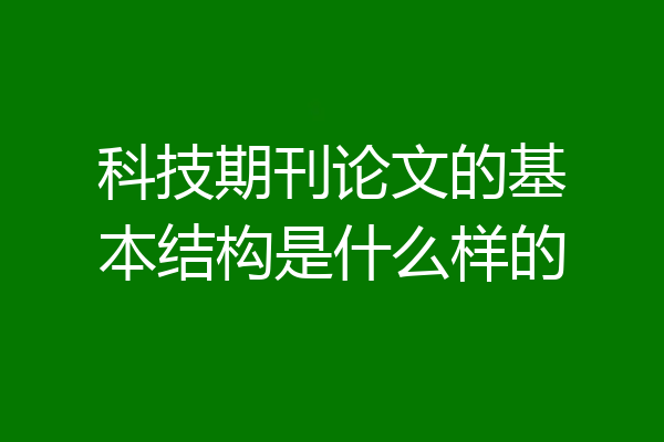 科技期刊论文的基本结构是什么样的