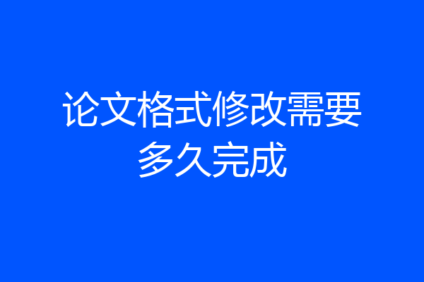 论文格式修改需要多久完成