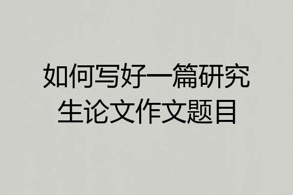 如何写好一篇研究生论文作文题目