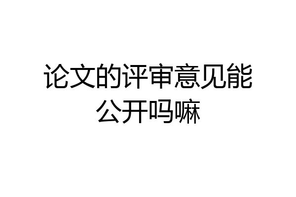 论文的评审意见能公开吗嘛