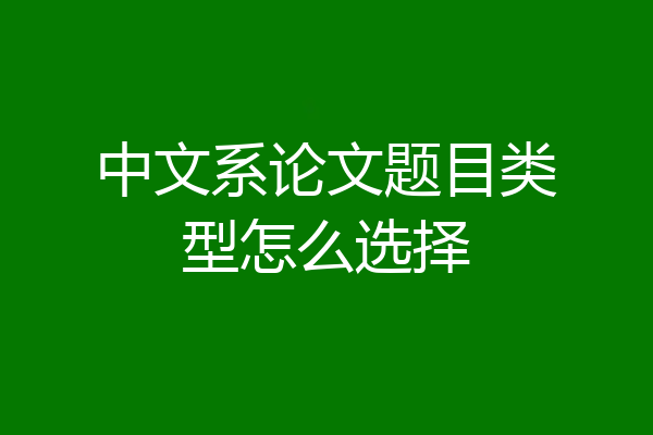 中文系论文题目类型怎么选择