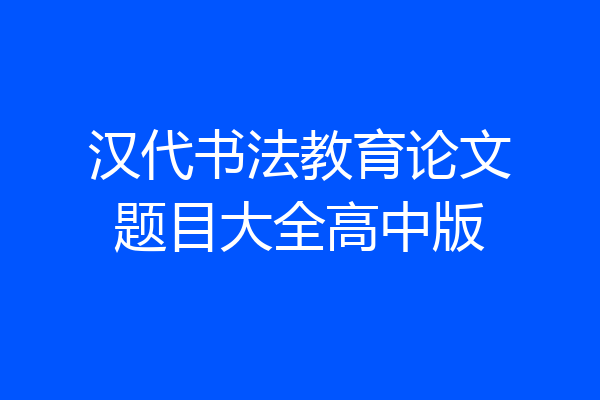 汉代书法教育论文题目大全高中版